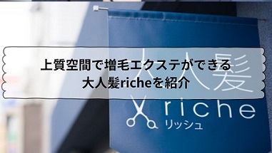 上質空間で増毛エクステができる大人髪richeを紹介！